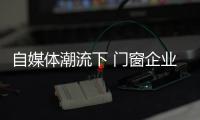 自媒体潮流下 门窗企业有必要加入微信营销？