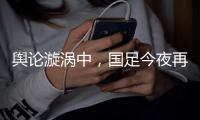 舆论漩涡中	，国足今夜再碰日本
