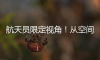 航天员限定视角！从空间站看地球有几种颜色？