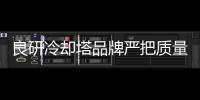 良研冷却塔品牌严把质量关 获最佳中国冷却塔品牌