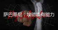 萨巴蒂尼：埃德森有能力为国米效力，他每场比赛可以跑动12公里