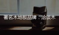 著名木地板品牌�	：洽谈木地板的广泛应用领域