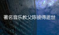 著名音乐教父陈彼得逝世 享年82岁