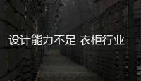 设计能力不足 衣柜行业内部“顽疾”逐渐显露