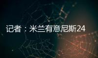 记者�：米兰有意尼斯24岁左后卫梅尔文