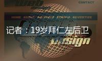记者�：19岁拜仁左后卫阿兹努未来几小时内与赫塔菲签约