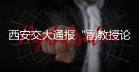 西安交大通报“副教授论文全文抄袭”：属实，已解聘