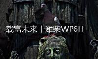 载富未来丨潍柴WP6Hs全能高效，致富不设限