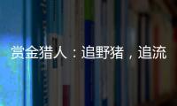 赏金猎人
：追野猪�，追流量