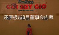 还原极越8月董事会内幕
：“极越的崩盘
，早在这次董事会便注定”