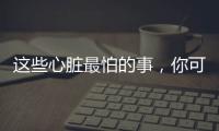 这些心脏最怕的事
，你可能每天都在做！