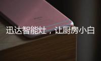 迅达智能灶	，让厨房小白秒变大厨