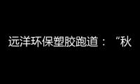 远洋环保塑胶跑道：“秋冻”需有度	，锻炼要坚持