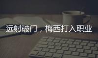 远射破门�，梅西打入职业生涯运动战禁区外第100球