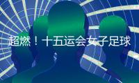 超燃	！十五运会女子足球圆满收官
，四川队获女子组冠军	，河南队获女子老将组冠军