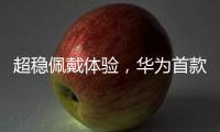 超稳佩戴体验，华为首款开放式耳挂耳机FreeArc正式开启预订