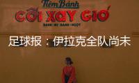 足球报�：伊拉克全队尚未获得签证，U22国足热身计划或有变