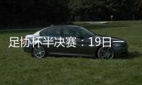 足协杯半决赛	：19日一方vs申花 20日上港vs鲁能