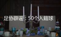 足协辟谣：50个入籍球员名额的报道子虚乌有