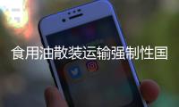 食用油散装运输强制性国标发布｜周一健