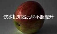 饮水机知名品牌不断提升“战斗力”求生存