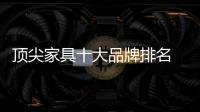 顶尖家具十大品牌排名 全球顶级十大家具奢侈品牌
