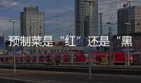 预制菜是“红”还是“黑”？先明确定义再争