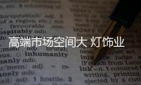 高端市场空间大 灯饰业已开始“质变”过程