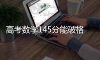 高考数学145分能破格上985？没那么简单，但数学一直很重要