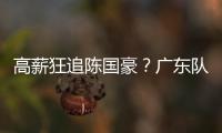 高薪狂追陈国豪	？广东队失去补强机会，CBA“新豪门”确认出手	�！
