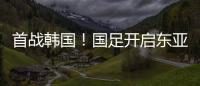 首战韩国！国足开启东亚杯之旅
，国足历届表现如何？哪队夺冠最多