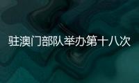驻澳门部队举办第十八次军营开放活动