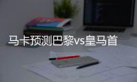 马卡预测巴黎vs皇马首发：登贝莱	、KK�、姆巴佩、居莱尔在列