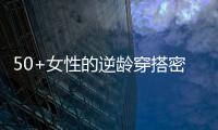 50+女性的逆龄穿搭密码，掌握3个核心技巧，穿出优雅气质
