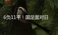 6负11平	！国足面对日本已经27年不胜 上一次赢球是1998年黎兵双响