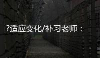 ?适应变化/补习老师：假期不上班也挺好