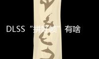 DLSS“拼好帧”有啥副作用
？带你详解NVIDIA DLSS