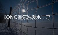 KONO香氛洗发水，寻找最适合自己的一缕香