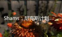 Shams：尼克斯计划邀请迈克