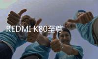 REDMI K80至尊版来了 质感音质马达屏幕全拉满