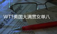 WTT美国大满贯女单八强出炉：国乒下半区失守