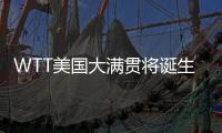 WTT美国大满贯将诞生新科大满贯赛事女单冠军
，国乒女单还剩4人