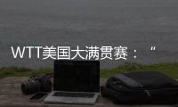 WTT美国大满贯赛
：“栋曼组合”混双夺冠�	，明日三大看点速戳→