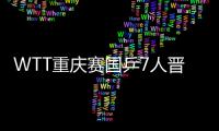 WTT重庆赛国乒7人晋级16强