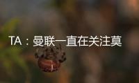 TA：曼联一直在关注莫伊塞