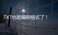 TXT也能编辑格式了	！微软向预览用户推送新版记事本