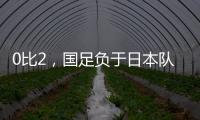 0比2，国足负于日本队
