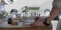 2天连负韩国�！U16国足虽败犹荣
	，媒体人集体点赞�：看到了希望