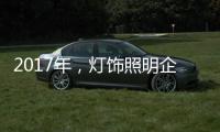 2017年
	，灯饰照明企业如何开启升级转型之路?