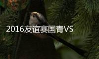 2016友谊赛国青VS日本战报